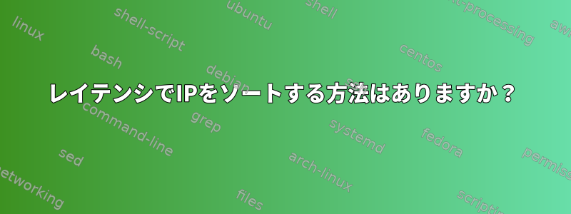 レイテンシでIPをソートする方法はありますか？