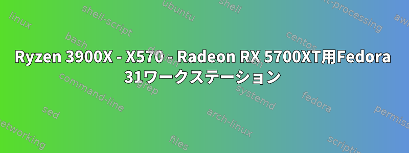 Ryzen 3900X - X570 - Radeon RX 5700XT用Fedora 31ワークステーション