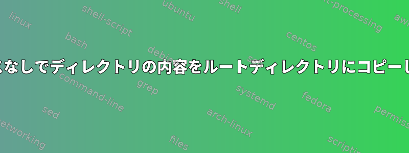 相対パスなしでディレクトリの内容をルートディレクトリにコピーします。