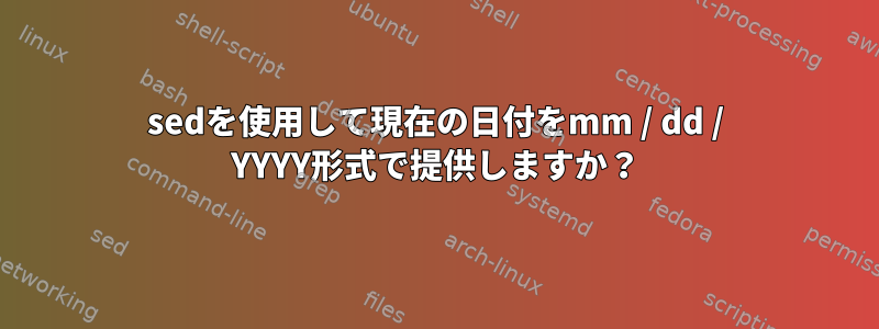 sedを使用して現在の日付をmm / dd / YYYY形式で提供しますか？