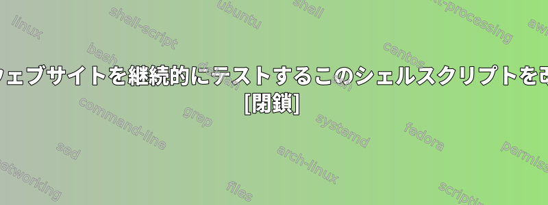 カールコマンドを使用してウェブサイトを継続的にテストするこのシェルスクリプトを改善する方法はありますか？ [閉鎖]