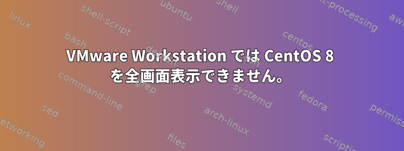 VMware Workstation では CentOS 8 を全画面表示できません。