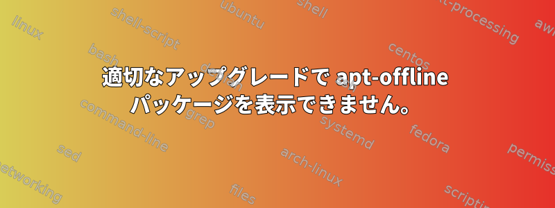 適切なアップグレードで apt-offline パッケージを表示できません。