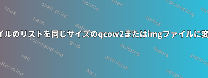 VMDKファイルのリストを同じサイズのqcow2またはimgファイルに変換する方法