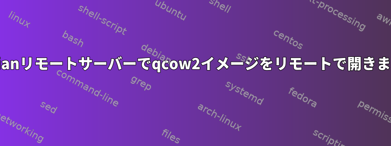 Debianリモートサーバーでqcow2イメージをリモートで開きます。