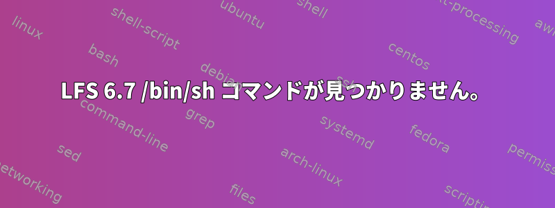 LFS 6.7 /bin/sh コマンドが見つかりません。