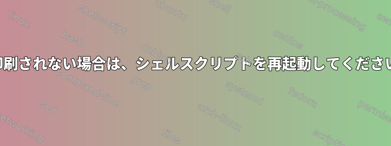 印刷されない場合は、シェルスクリプトを再起動してください