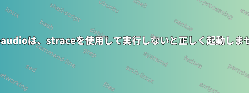 Pulseaudioは、straceを使用して実行しないと正しく起動しません。