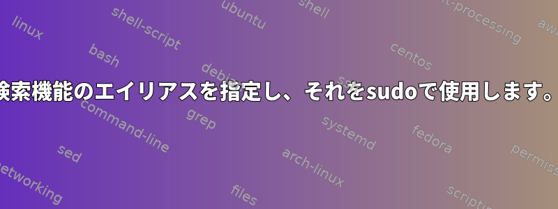 検索機能のエイリアスを指定し、それをsudoで使用します。