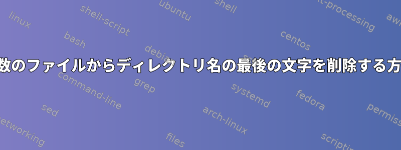 複数のファイルからディレクトリ名の最後の文字を削除する方法