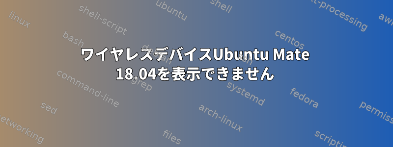 ワイヤレスデバイスUbuntu Mate 18.04を表示できません