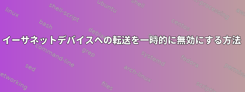 イーサネットデバイスへの転送を一時的に無効にする方法