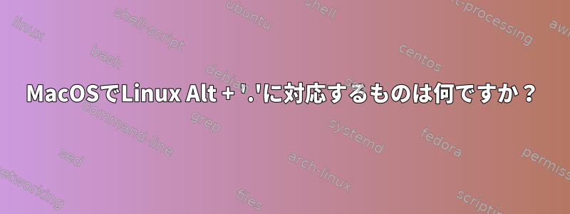 MacOSでLinux Alt + '.'に対応するものは何ですか？