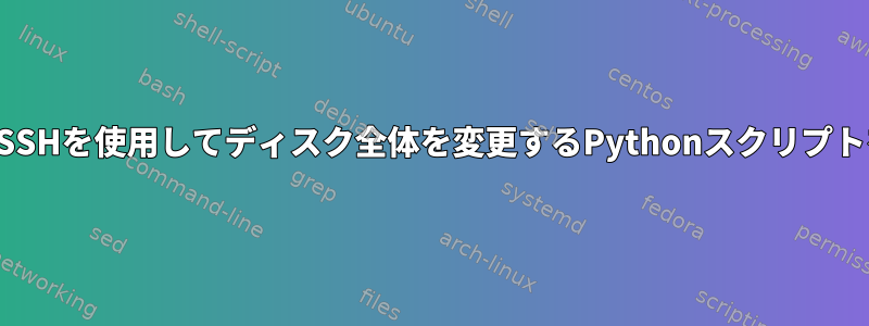 ルートを削除し、SSHを使用してディスク全体を変更するPythonスクリプトを実行するには？