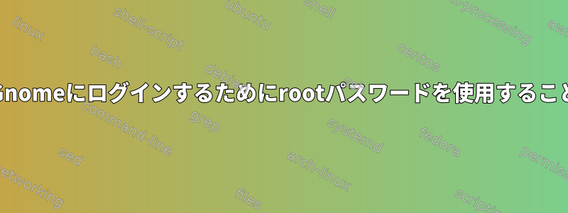 gdmを使用してGnomeにログインするためにrootパスワードを使用することはできません。