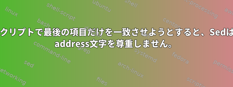 スクリプトで最後の項目だけを一致させようとすると、Sedは$ address文字を尊重しません。