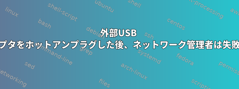 外部USB WiFiアダプタをホットアンプラグした後、ネットワーク管理者は失敗します。