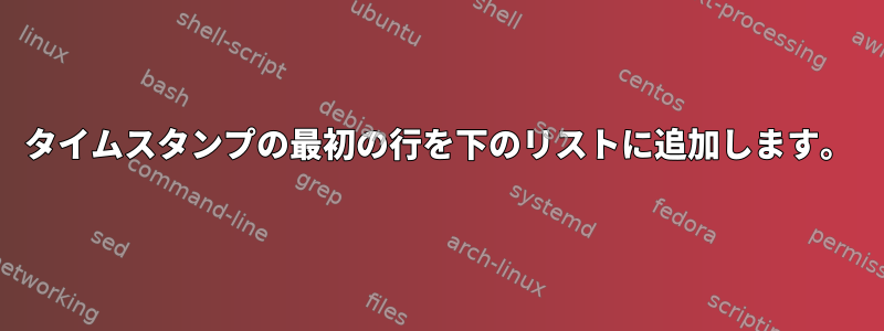 タイムスタンプの最初の行を下のリストに追加します。