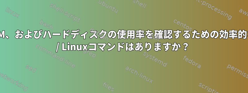 CPU、RAM、およびハードディスクの使用率を確認するための効率的な1行Gnu / Linuxコマンドはありますか？