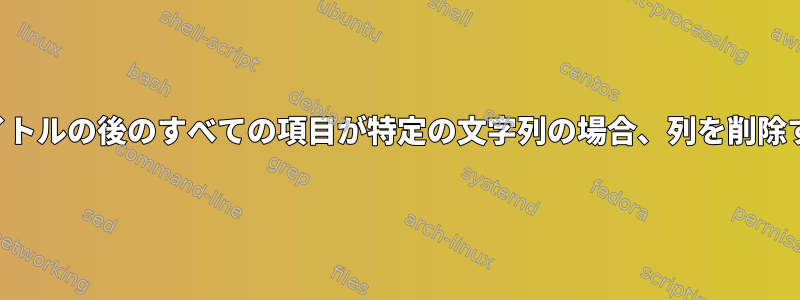 タイトルの後のすべての項目が特定の文字列の場合、列を削除する