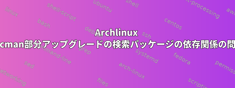 Archlinux Pacman部分アップグレードの検索パッケージの依存関係の問題