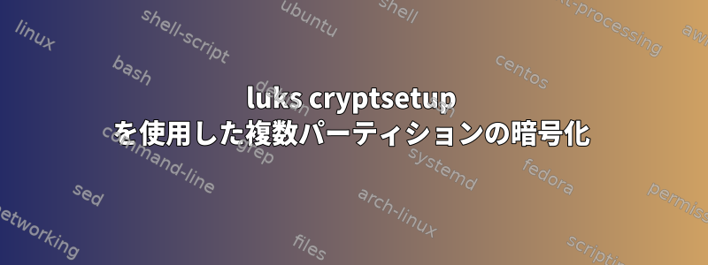 luks cryptsetup を使用した複数パーティションの暗号化