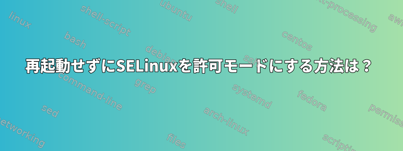 再起動せずにSELinuxを許可モードにする方法は？