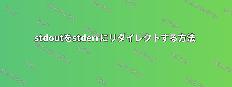 stdoutをstderrにリダイレクトする方法