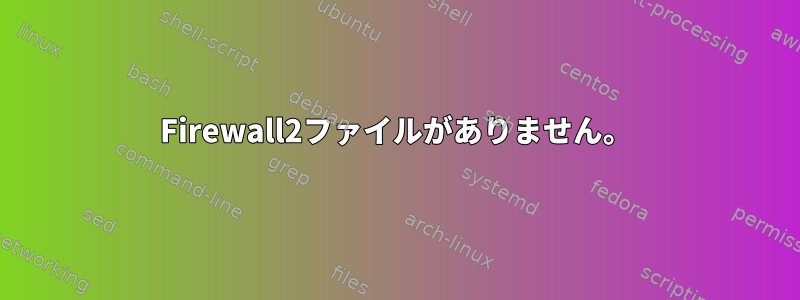 Firewall2ファイルがありません。