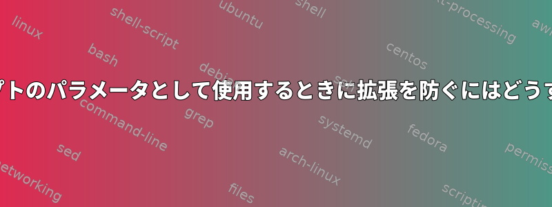 パターンをスクリプトのパラメータとして使用するときに拡張を防ぐにはどうすればよいですか？