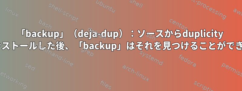 「backup」（deja-dup）：ソースからduplicity 0.8をインストールした後、「backup」はそれを見つけることができません。