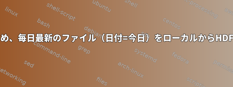 名前にスペースを含め、毎日最新のファイル（日付=今日）をローカルからHDFSにコピーします。