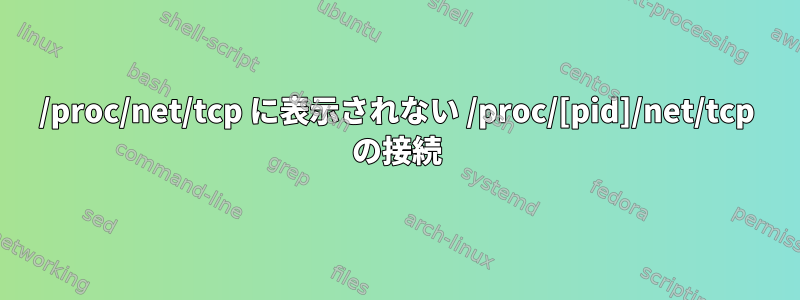 /proc/net/tcp に表示されない /proc/[pid]/net/tcp の接続