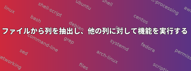 ファイルから列を抽出し、他の列に対して機能を実行する