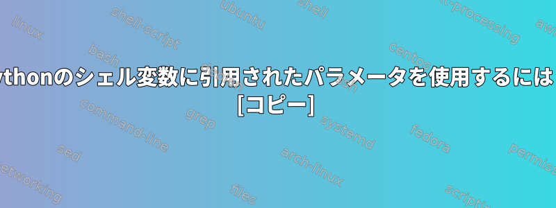 Pythonのシェル変数に引用されたパラメータを使用するには？ [コピー]