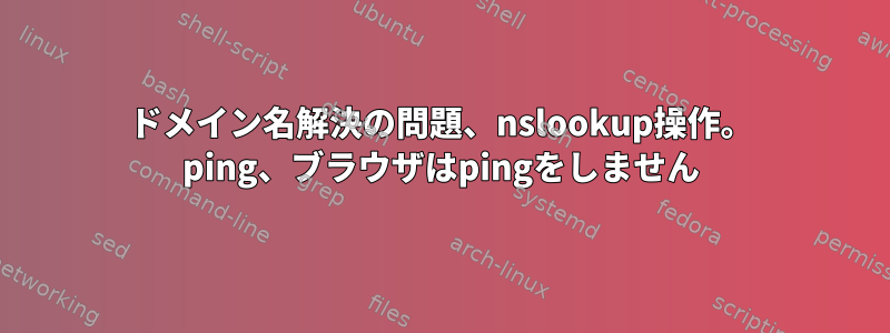 ドメイン名解決の問題、nslookup操作。 ping、ブラウザはpingをしません