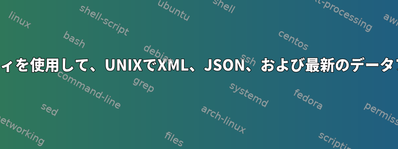 コマンドラインユーティリティを使用して、UNIXでXML、JSON、および最新のデータファイル形式を解析します。