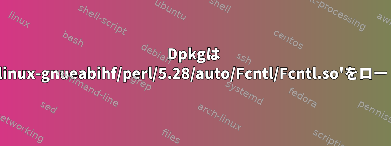 Dpkgは '/usr/lib/arm-linux-gnueabihf/perl/5.28/auto/Fcntl/Fcntl.so'をロードできません。
