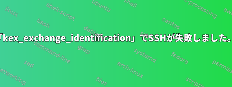 「kex_exchange_identification」でSSHが失敗しました。