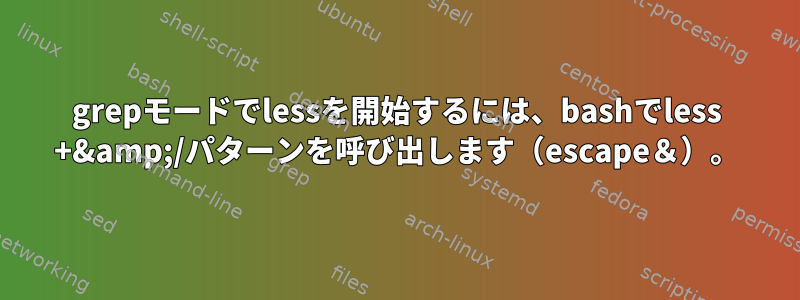 grepモードでlessを開始するには、bashでless +&amp;/パターンを呼び出します（escape＆）。