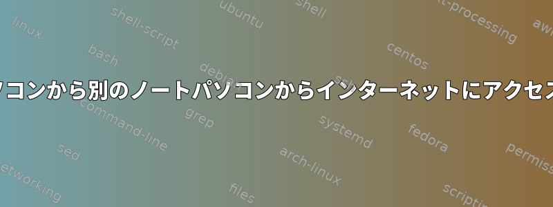 あるノートパソコンから別のノートパソコンからインターネットにアクセスできますか？