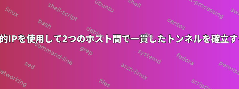 動的IPを使用して2つのホスト間で一貫したトンネルを確立する