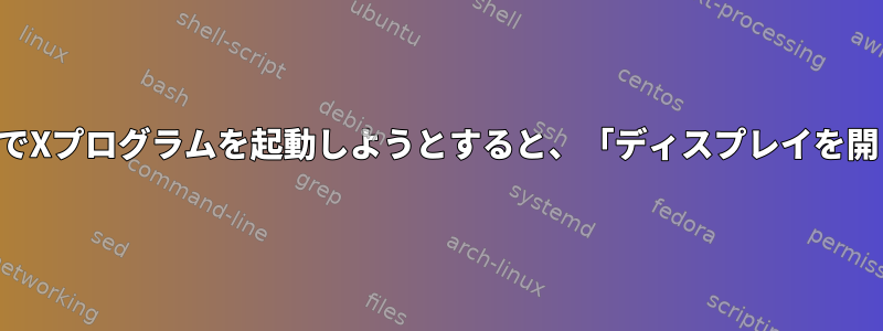 リモートコンピュータでXプログラムを起動しようとすると、「ディスプレイを開くことができません」