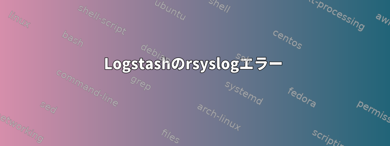 Logstashのrsyslogエラー