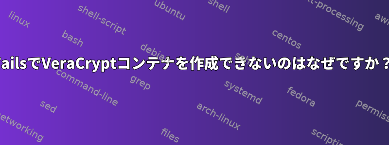 TailsでVeraCryptコンテナを作成できないのはなぜですか？