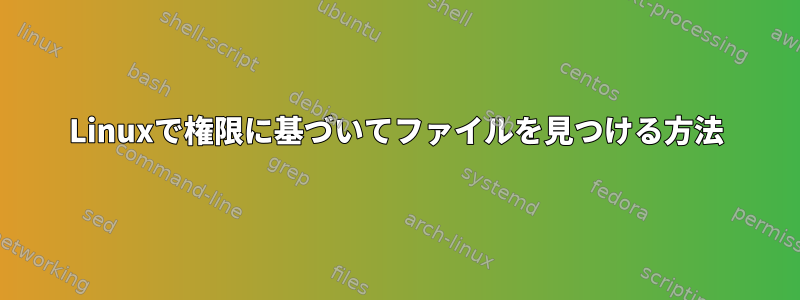 Linuxで権限に基づいてファイルを見つける方法