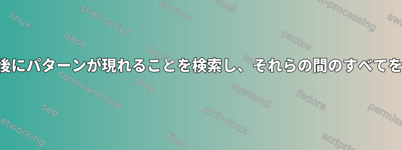 以前に、他の一致パターンの前後にパターンが現れることを検索し、それらの間のすべてを別々のファイルに抽出します。