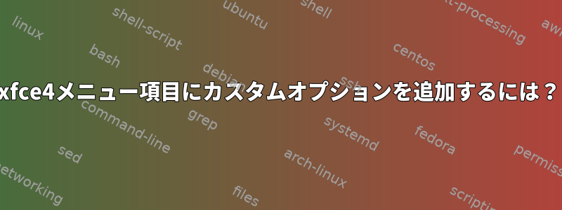 xfce4メニュー項目にカスタムオプションを追加するには？