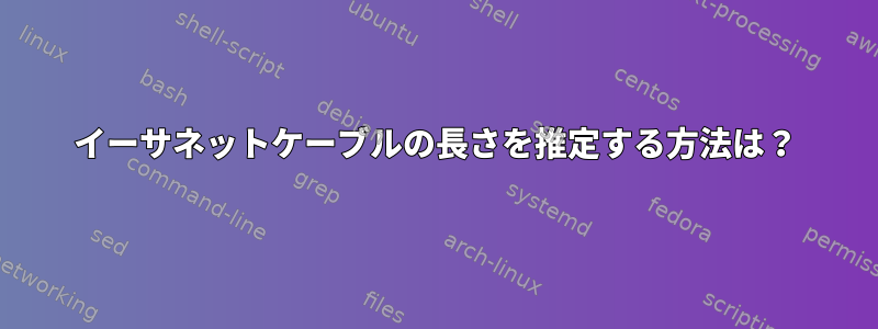 イーサネットケーブルの長さを推定する方法は？