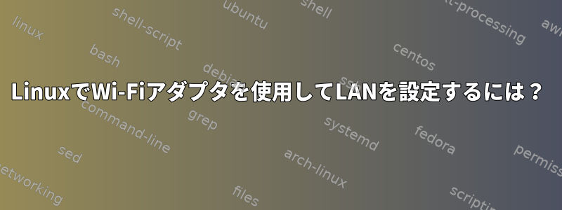 LinuxでWi-Fiアダプタを使用してLANを設定するには？